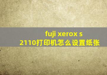 fuji xerox s2110打印机怎么设置纸张